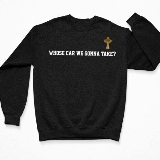 Whose Car We Gonna Take Celtics Shirt, Hoodie, Sweatshirt, Women Tee $19.95 Whose Car We Gonna Take Celtics Shirt 3 Black