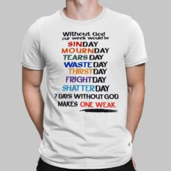 Without God Our Week Would Be Sinday Mournday Tearsday Wasteday Thirstday Frightday Shatterday 7 Days Without God Makes One Weak Shirt, Hoodie, Sweatshirt, Women Tee