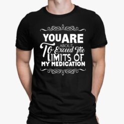 You Are About To Exceed The Limits Of My Medication Shirt, Hoodie, Sweatshirt, Women Tee