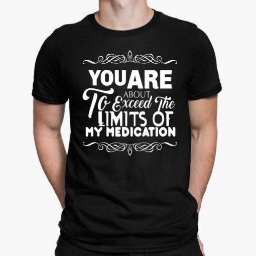 You Are About To Exceed The Limits Of My Medication Shirt, Hoodie, Sweatshirt, Women Tee