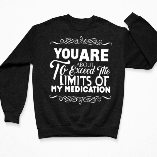 You Are About To Exceed The Limits Of My Medication Shirt, Hoodie, Sweatshirt, Women Tee $19.95