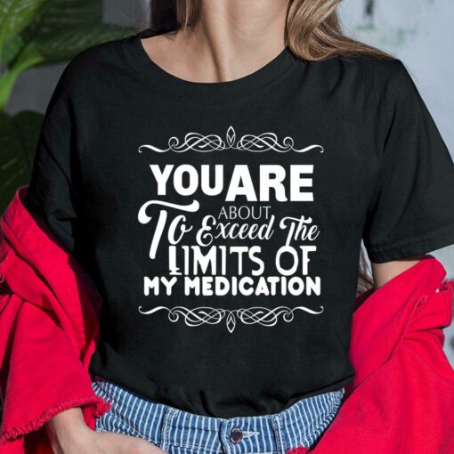 You Are About To Exceed The Limits Of My Medication Shirt, Hoodie, Sweatshirt, Women Tee