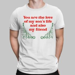 You Are The Love Of My Son's Life And Also My Friend Shirt, Hoodie, Sweatshirt, Women Tee