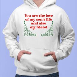 You Are The Love Of My Son's Life And Also My Friend Shirt, Hoodie, Sweatshirt, Women Tee