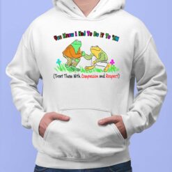 You Know I Had To Do It To Em Treat Them With Compassion And Respect Frog Shirt, Hoodie, Sweatshirt, Women Tee