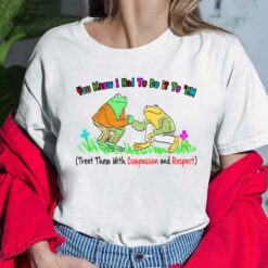 You Know I Had To Do It To Em Treat Them With Compassion And Respect Frog Shirt, Hoodie, Sweatshirt, Women Tee