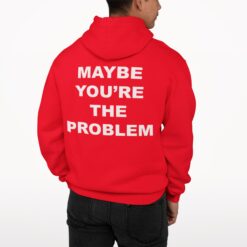 Maybe You're The Problem Shirt, Hoodie, Sweatshirt, Women Tee