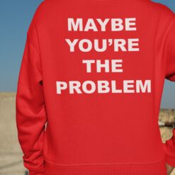 Maybe You're The Problem Shirt, Hoodie, Sweatshirt, Women Tee