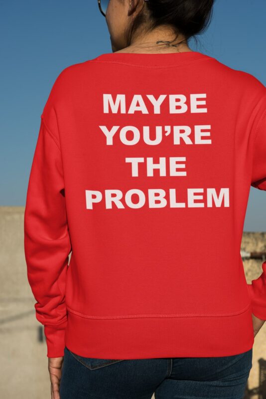 Maybe You're The Problem Shirt, Hoodie, Sweatshirt, Women Tee Maybe You're The Problem Shirt, Hoodie, Sweatshirt, Women Tee
