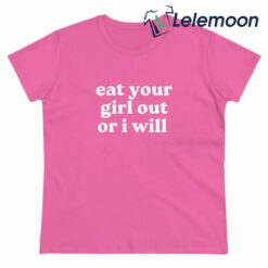 Eat Your Girl Out Or I Will Shirt