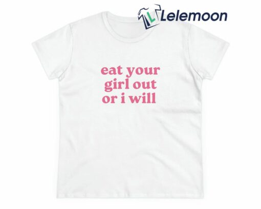 Eat Your Girl Out Or I Will Shirt