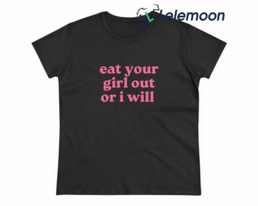Eat Your Girl Out Or I Will Shirt