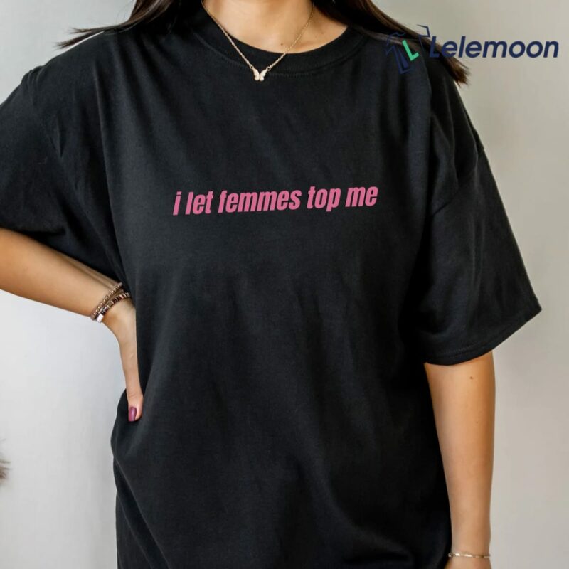 I Let Femmes Top Me Shirt I Let Femmes Top Me Shirt