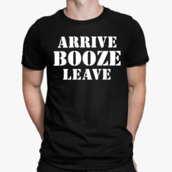 Arrive Booze Leave Shirt, Hoodie, Sweatshirt, Women Tee