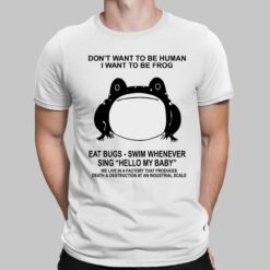 Don't Want To Be Human I Want To Be Frog Eat Bugs Swim Whenever Sing Hello My Baby Shirt, Hoodie, Sweatshirt, Women Tee