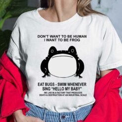 Don't Want To Be Human I Want To Be Frog Eat Bugs Swim Whenever Sing Hello My Baby Shirt, Hoodie, Sweatshirt, Women Tee