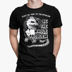 Opossum Don’t Be Part Of Problem Be The Whole Problem T-Shirt, Hoodie, Sweatshirt, Women Tee