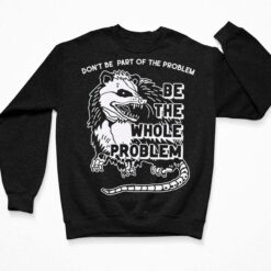 Opossum Don’t Be Part Of Problem Be The Whole Problem T-Shirt, Hoodie, Sweatshirt, Women Tee $19.95