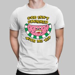 God Isn't Finished With Me Yet Shirt, Hoodie, Sweatshirt, Women Tee