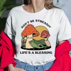 Groovy Mushroom Don’t Be Stressin Life’s A Blessing Shirt, Hoodie, Sweatshirt, Women Tee $19.95