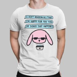 I Ain't Reading All That I'm Happy For You Tho Or Sorry That Happened Shirt, Hoodie, Sweatshirt, Women Tee