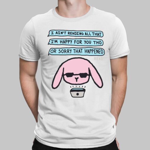 I Ain't Reading All That I'm Happy For You Tho Or Sorry That Happened Shirt, Hoodie, Sweatshirt, Women Tee