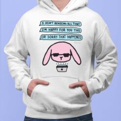 I Ain't Reading All That I'm Happy For You Tho Or Sorry That Happened Shirt, Hoodie, Sweatshirt, Women Tee