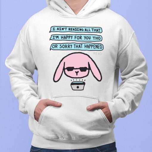 I Ain't Reading All That I'm Happy For You Tho Or Sorry That Happened Shirt, Hoodie, Sweatshirt, Women Tee