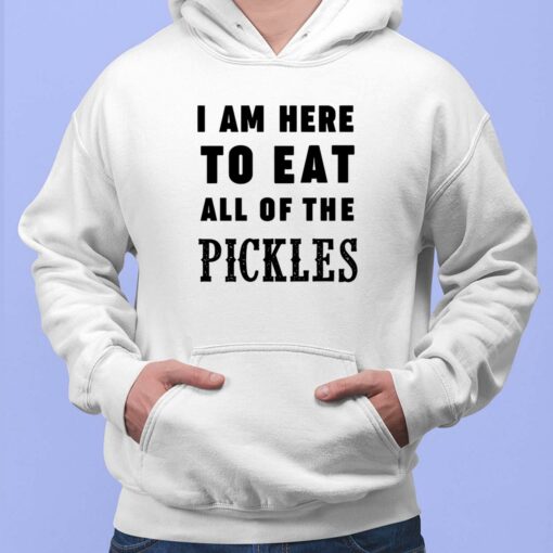 I Am Here To Eat All Of The Pickles Shirt, Hoodie, Sweatshirt, Women Tee