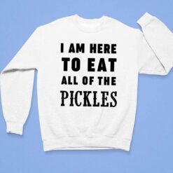 I Am Here To Eat All Of The Pickles Shirt, Hoodie, Sweatshirt, Women Tee $19.95