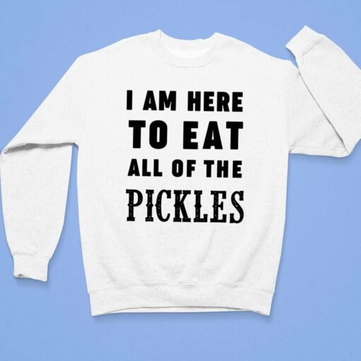 I Am Here To Eat All Of The Pickles Shirt, Hoodie, Sweatshirt, Women Tee $19.95