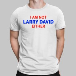 I Am Not Larry David Either I Am Not Bernie Shirt, Hoodie, Sweatshirt, Women Tee