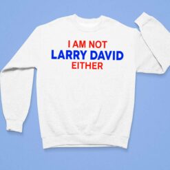 I Am Not Larry David Either I Am Not Bernie Shirt, Hoodie, Sweatshirt, Women Tee $19.95