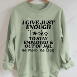 I Give Just Enough F*cks To Stay Employed And Out Of Jail No More No Less Sweatshirt