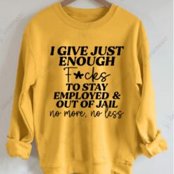 I Give Just Enough F*cks To Stay Employed And Out Of Jail No More No Less Sweatshirt