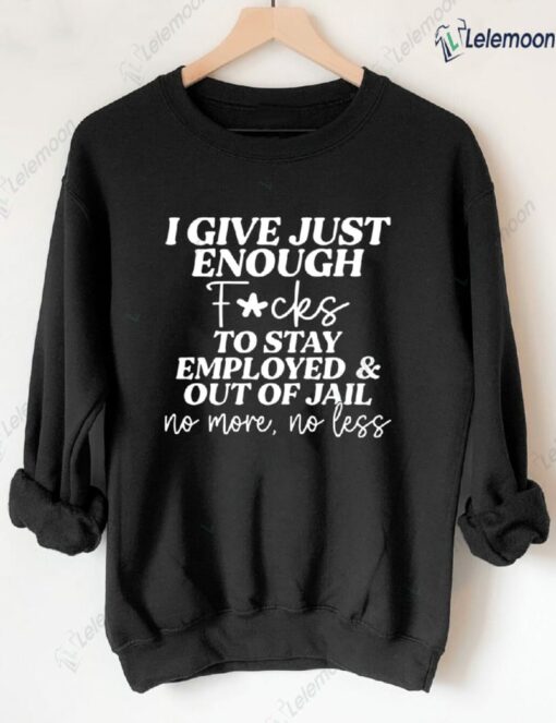 I Give Just Enough F*cks To Stay Employed And Out Of Jail No More No Less Sweatshirt