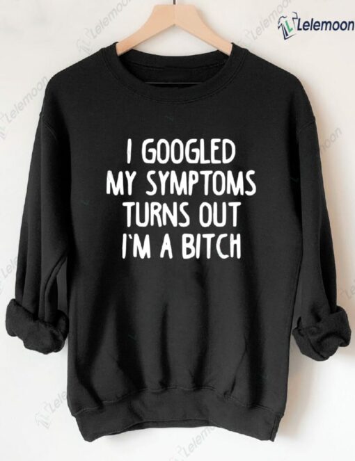 I Googled My Symptoms Turns Out I'm a B*tch Sweatshirt