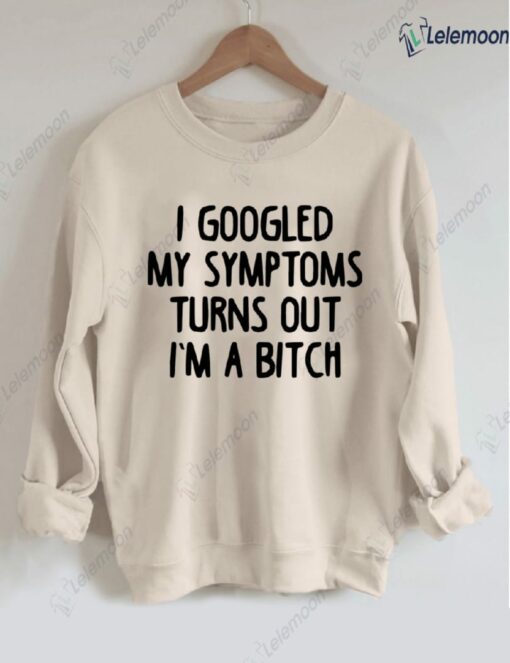 I Googled My Symptoms Turns Out I'm a B*tch Sweatshirt
