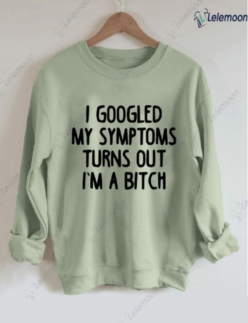 I Googled My Symptoms Turns Out I'm a B*tch Sweatshirt $30.95