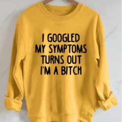 I Googled My Symptoms Turns Out I'm a B*tch Sweatshirt