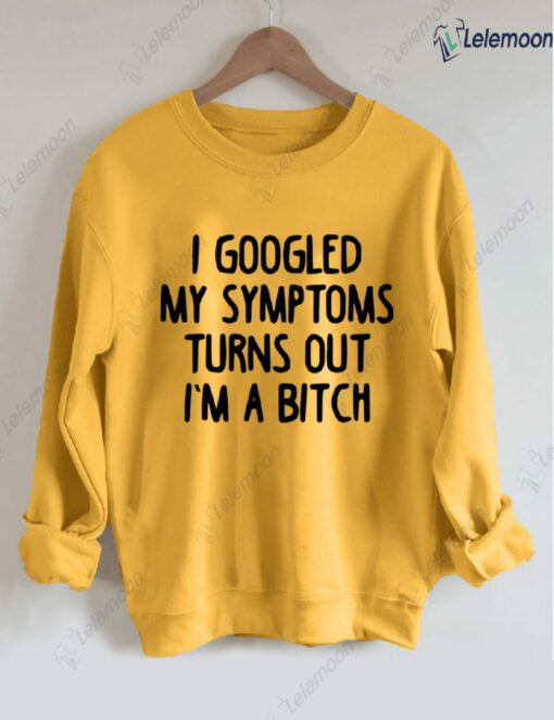 I Googled My Symptoms Turns Out I'm a B*tch Sweatshirt