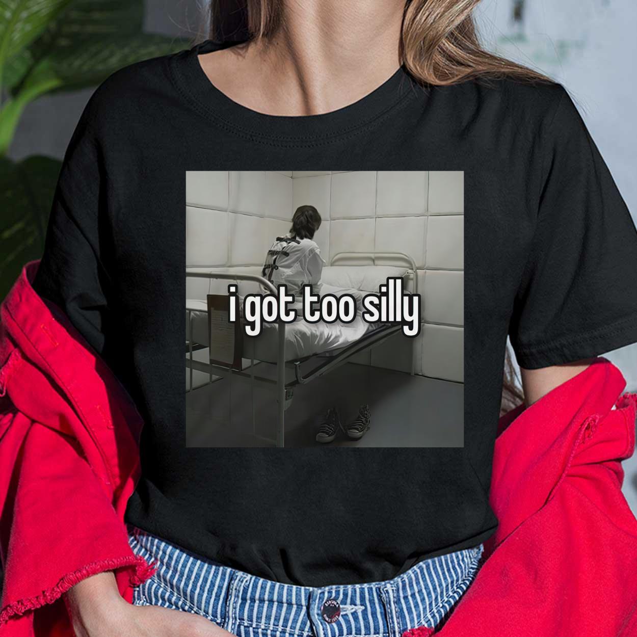 I Got Too Silly Meme Shirt, Hoodie, Sweatshirt, Women Tee - Lelemoon