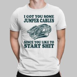 I Got You Some Jumper Cables Since You Like To Start Sh*t Shirt, Hoodie, Sweatshirt, Women Tee