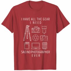 I Have All The Gear I Need Said No Photographer Ever Shirt