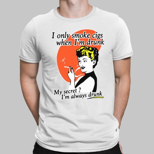 I Only Smoke Cigs When I'm Drunk My Secret I'm Always Drunk Shirt, Hoodie, Sweatshirt, Women Tee