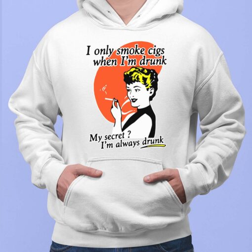 I Only Smoke Cigs When I'm Drunk My Secret I'm Always Drunk Shirt, Hoodie, Sweatshirt, Women Tee