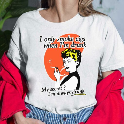 I Only Smoke Cigs When I'm Drunk My Secret I'm Always Drunk Shirt, Hoodie, Sweatshirt, Women Tee