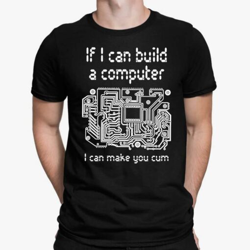 If I Can Build A Computer I Can Make You Cum Shirt, Hoodie, Sweatshirt, Women Tee $19.95