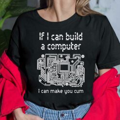 If I Can Build A Computer I Can Make You Cum Shirt, Hoodie, Sweatshirt, Women Tee $19.95