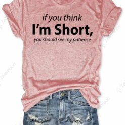 If You Think I'm Short You Should See My Patience Shirt If You Think I'm Short You Should See My Patience Shirt $19.95